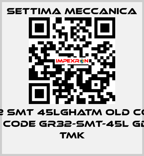 GR32 SMT 45LGHATM old code / new code GR32-SMT-45L GD HA TMK Settima Meccanica