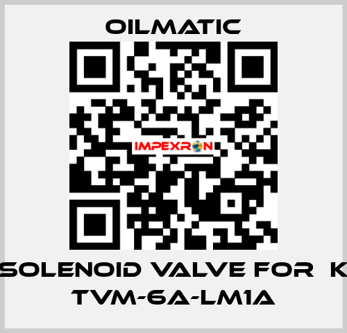 solenoid valve for  K TVM-6A-LM1A OILMATIC